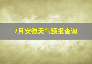 7月安徽天气预报查询