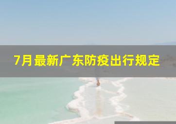 7月最新广东防疫出行规定