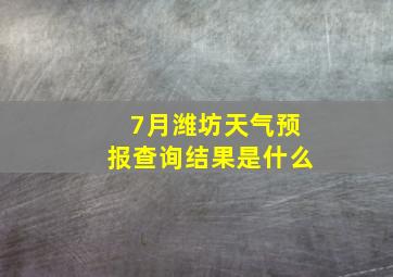 7月潍坊天气预报查询结果是什么