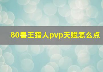 80兽王猎人pvp天赋怎么点