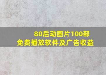 80后动画片100部免费播放软件及广告收益