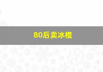 80后卖冰棍