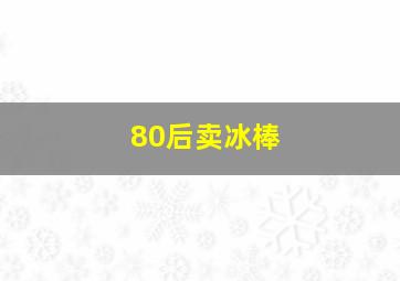 80后卖冰棒