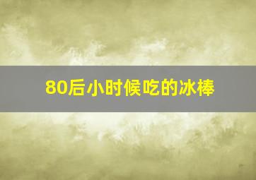 80后小时候吃的冰棒