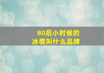 80后小时候的冰棍叫什么品牌