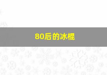 80后的冰棍