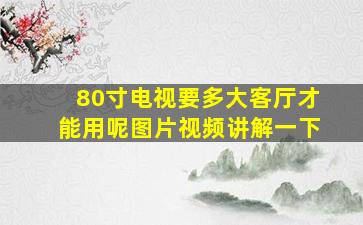 80寸电视要多大客厅才能用呢图片视频讲解一下