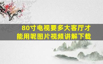 80寸电视要多大客厅才能用呢图片视频讲解下载