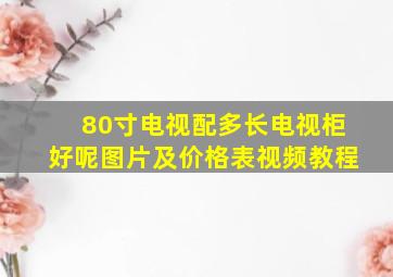 80寸电视配多长电视柜好呢图片及价格表视频教程