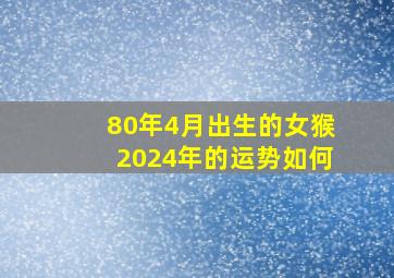 80年4月出生的女猴2024年的运势如何