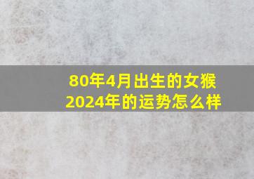 80年4月出生的女猴2024年的运势怎么样