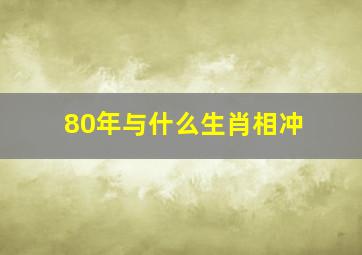 80年与什么生肖相冲