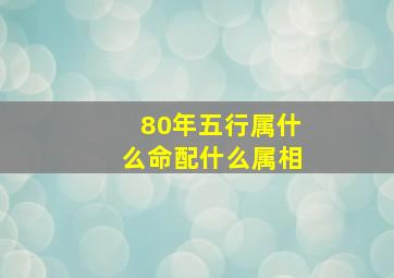 80年五行属什么命配什么属相