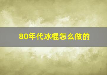 80年代冰棍怎么做的