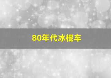 80年代冰棍车