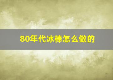 80年代冰棒怎么做的