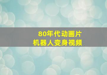 80年代动画片机器人变身视频