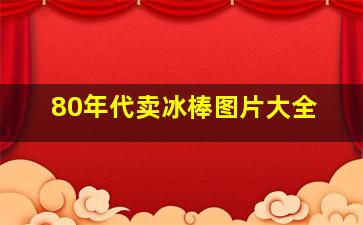 80年代卖冰棒图片大全