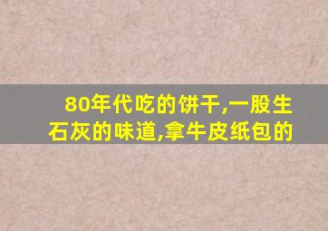 80年代吃的饼干,一股生石灰的味道,拿牛皮纸包的