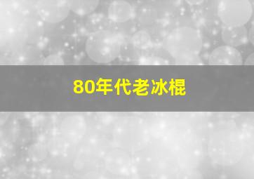 80年代老冰棍