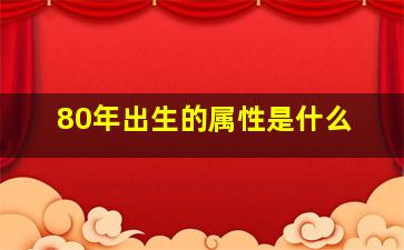 80年出生的属性是什么