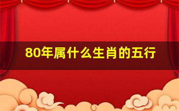 80年属什么生肖的五行