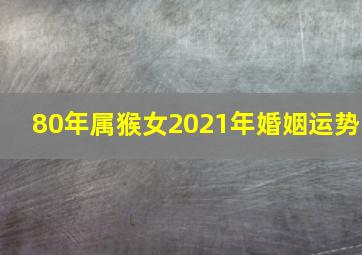 80年属猴女2021年婚姻运势