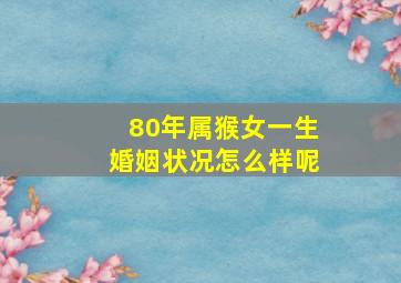 80年属猴女一生婚姻状况怎么样呢