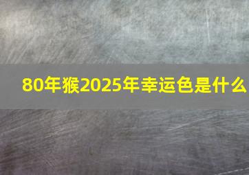 80年猴2025年幸运色是什么