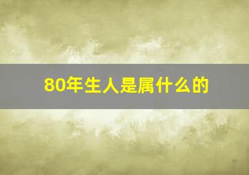 80年生人是属什么的