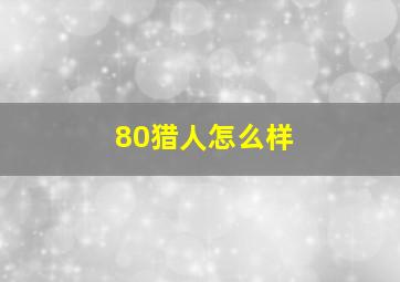 80猎人怎么样