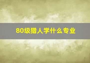 80级猎人学什么专业