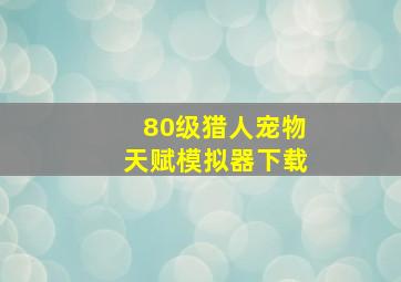 80级猎人宠物天赋模拟器下载