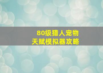 80级猎人宠物天赋模拟器攻略