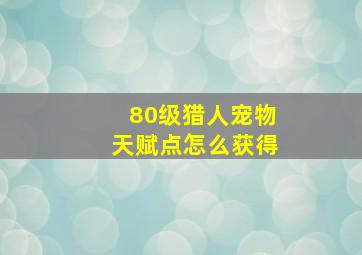 80级猎人宠物天赋点怎么获得