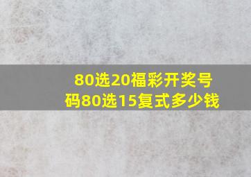 80选20福彩开奖号码80选15复式多少钱