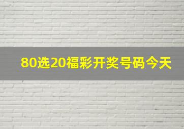 80选20福彩开奖号码今天