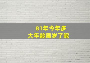 81年今年多大年龄周岁了呢