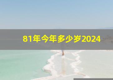 81年今年多少岁2024