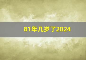 81年几岁了2024