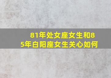 81年处女座女生和85年白阳座女生关心如何