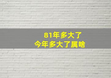 81年多大了今年多大了属啥