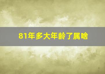 81年多大年龄了属啥