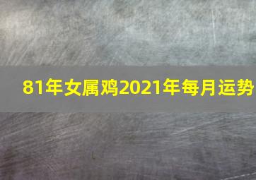 81年女属鸡2021年每月运势