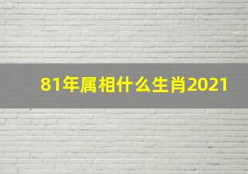 81年属相什么生肖2021