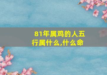 81年属鸡的人五行属什么,什么命