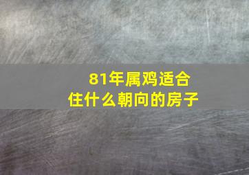 81年属鸡适合住什么朝向的房子