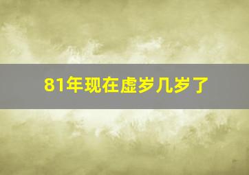 81年现在虚岁几岁了