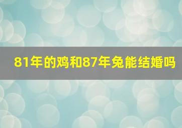 81年的鸡和87年兔能结婚吗