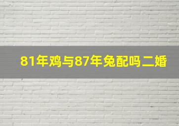 81年鸡与87年兔配吗二婚